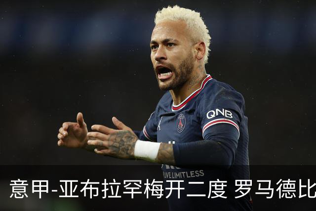 意甲-亚布拉罕梅开二度 罗马德比战3-0完胜拉齐奥