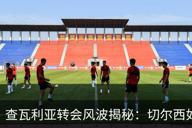 查瓦利亚转会风波揭秘：切尔西如何看中这位西甲明星的潜力？