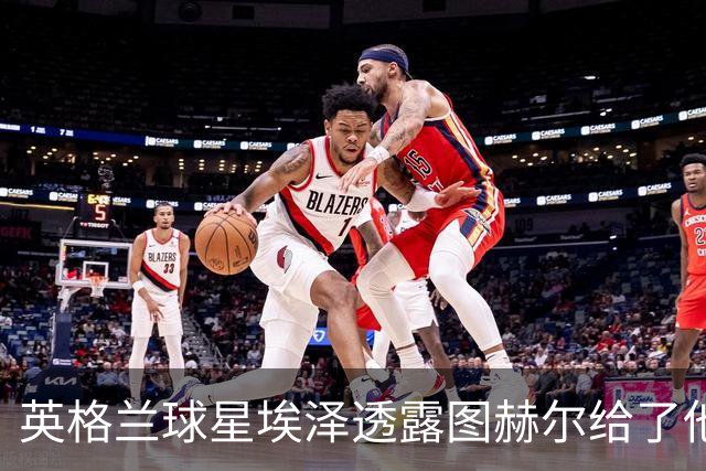 英格兰球星埃泽透露图赫尔给了他一番寄语，阿森纳表现激励梦想