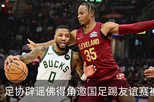 足协辟谣佛得角邀国足踢友谊赛被拒：暂未收到对方书面函件