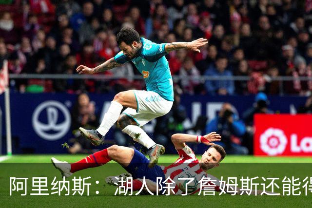 阿里纳斯：湖人除了詹姆斯还能得到谁 没人比他更可靠必须留下他